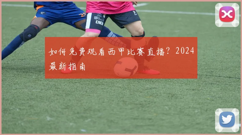 如何免费观看西甲比赛直播？2024最新指南