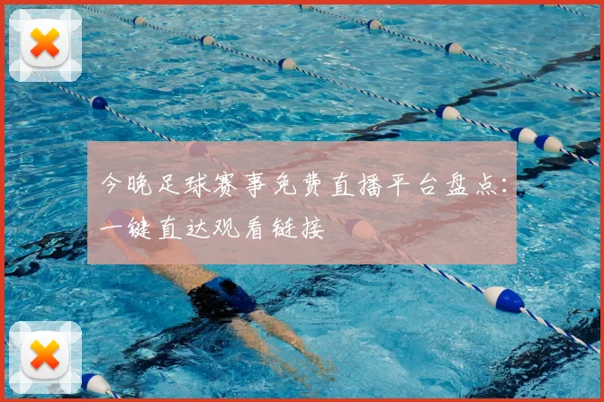 今晚足球赛事免费直播平台盘点:一键直达观看链接