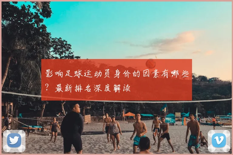 影响足球运动员身价的因素有哪些？最新排名深度解读