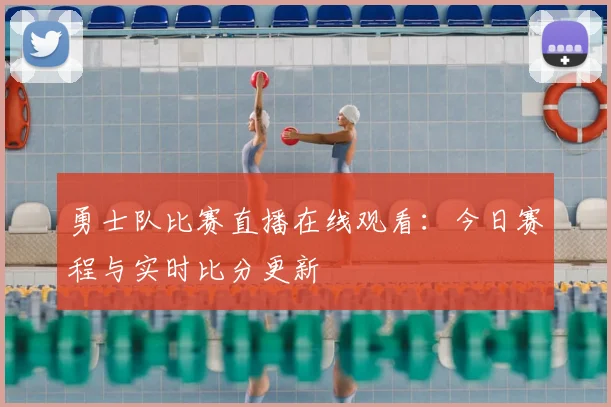 勇士队比赛直播在线观看：今日赛程与实时比分更新