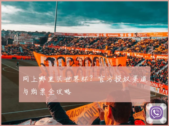 网上哪里买世界杯？官方授权渠道与购票全攻略
