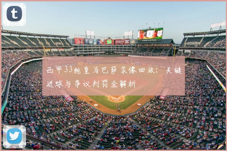 西甲33轮皇马巴萨录像回放:关键进球与争议判罚全解析