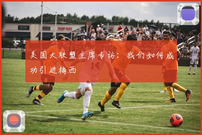 美国大联盟主席专访：我们如何成功引进梅西